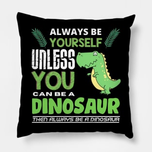 Always Be Yourself Unless You Can Be A Dinosaur Pillow