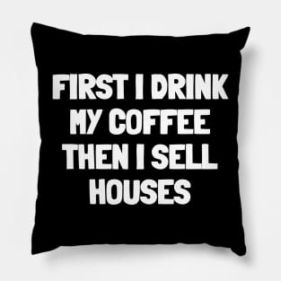 First i drink my coffee then i sell houses Pillow