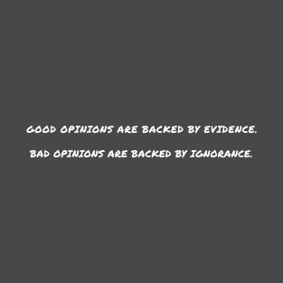 GOOD OPINION ARE BACKED BY EVIDENCE. BAD OPINIONS ARE BACKED BY IGNORANCE. T-Shirt