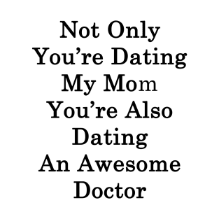 Not Only You're Dating My Mom You're Also Dating An Awesome Doctor T-Shirt