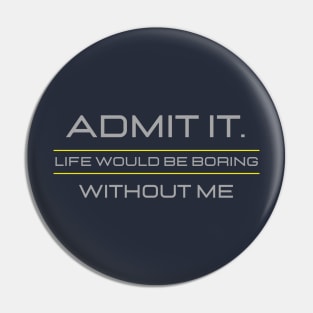 Teasing - Admit It Life Would Be Boring Without Me Pin