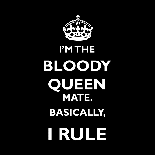 I'm the bloody Queen mate. Basically, I rule. by Pilly Rose