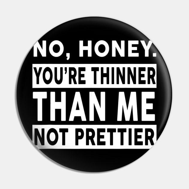 No Honey You're Thinner Than Me Not Prettier Funny Pin by jrgenbode