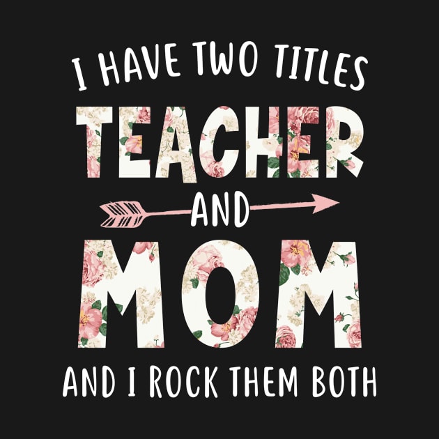 I Have Two Titles Teacher and Mom Floral Mothers Day by melodielouisa