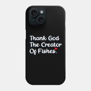 Thank God The Creator Of Fishes. Phone Case