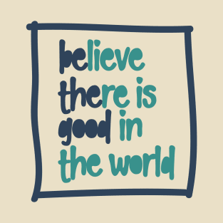 BElieve THEre is GOOD in the world T-Shirt