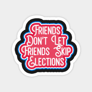 friends dont let friends skip elections Magnet