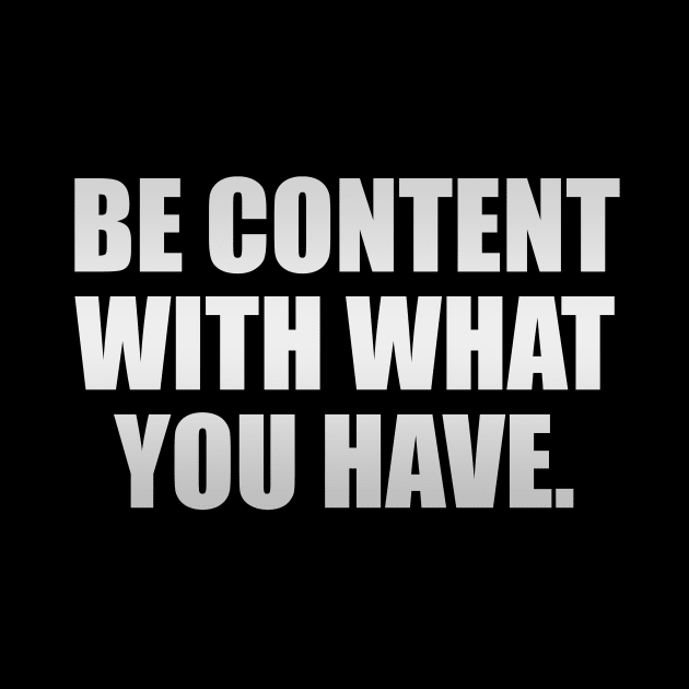 Be content with what you have by It'sMyTime