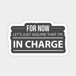 FUNNY QUOTES / FOR NOW LETS JUST ASSUME THAT I’M IN CHARGE Magnet