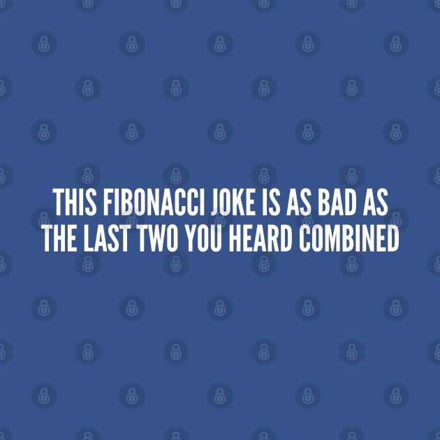 Funny - This Fibonacci Joke Is As Bad As The Last Two You Heard Combined - Funny Joke Statement Humor Slogan Quotes by sillyslogans