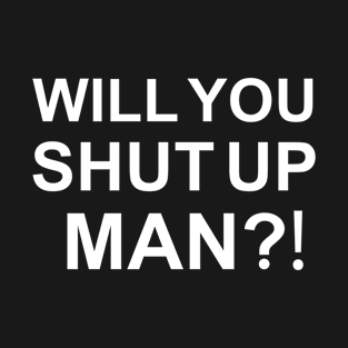 Will You Shut Up Man T-Shirt