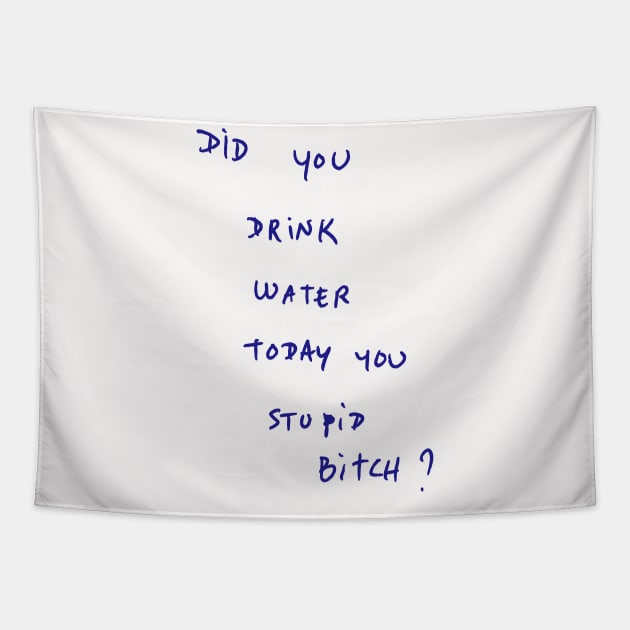 DID YOU DRINK WATER TODAY YOU STUPID Bitch ? Tapestry by bmron