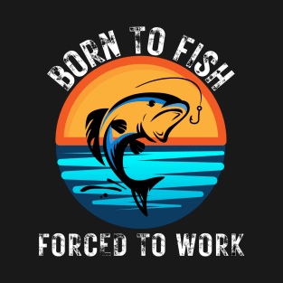 Born to Fish Forced to Work T-Shirt