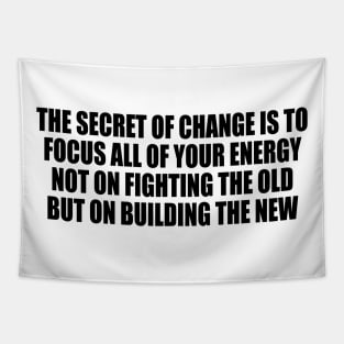 The secret of change is to focus all of your energy not on fighting the old but on building the new Tapestry