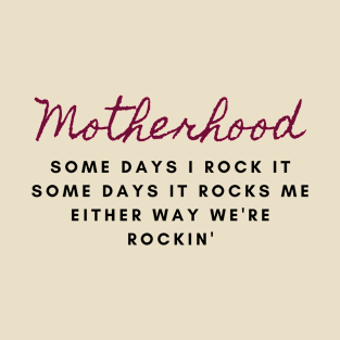 motherhood some days I rock it some days it rocks me either way we're rockin' T-Shirt