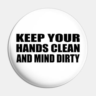 Keep your hands clean and mind dirty Pin