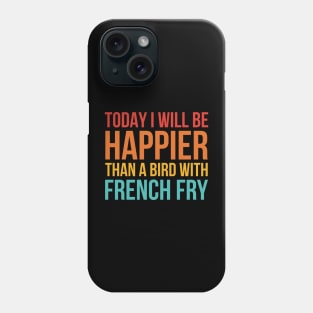 Today I Will Be Happier Than A Bird With French Fry Phone Case