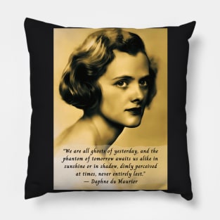 Daphne du Maurier  portrait and quote: We are all ghosts of yesterday, and the phantom of tomorrow awaits us alike in sunshine or in shadow, dimly perceived at times, never entirely lost. Pillow