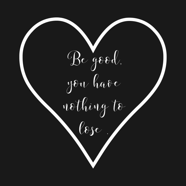 Be good, you have nothing to lose| GOOD | GOODNESS by LetMeBeFree