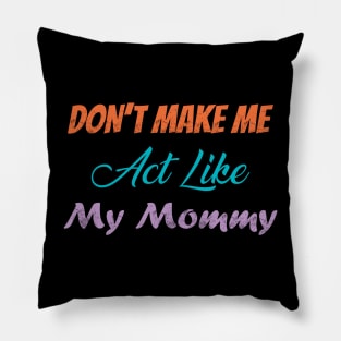 Don't Make Me Act Like My Mommy Pillow