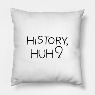 History, huh?. Black text Pillow