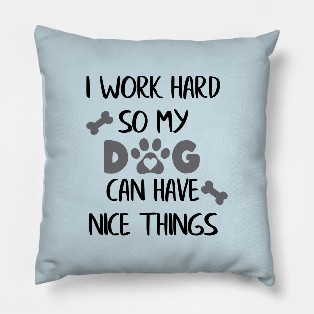 I Work Hard So My Dog Can Have Nice Things Dog Lover Throw Pillow I Work Hard So My Dog Can Have Nice Things Dog Lover Throw Pillow