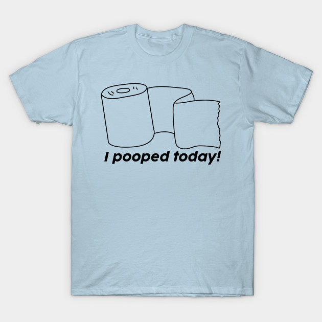 i pooped today shirt
