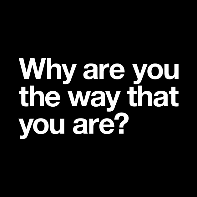 Why are you the way that you are? by Popvetica