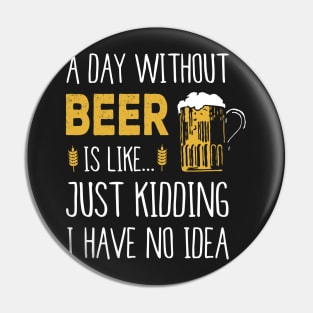 A Day Without Beer Is Like Just Kidding I Have No Idea Funny Pin