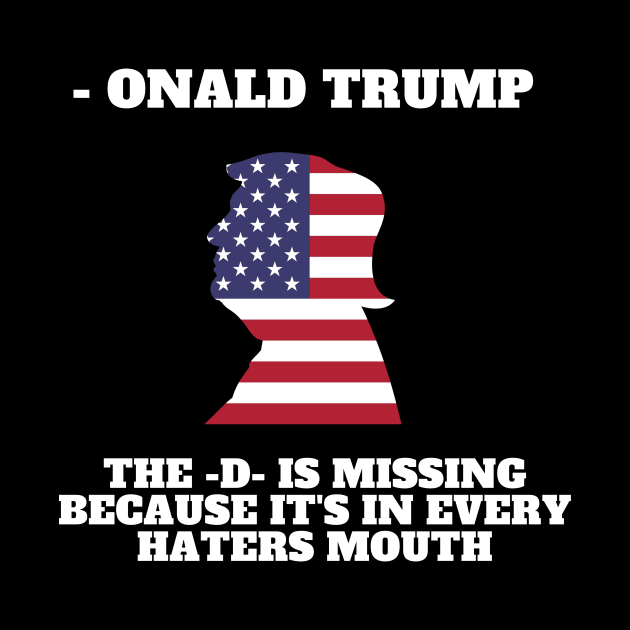 Onald Trump - The D is missing because it's in every hater's mouth by M.G Design 