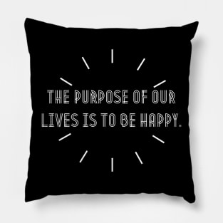 The purpose of our lives is to be happy. Pillow