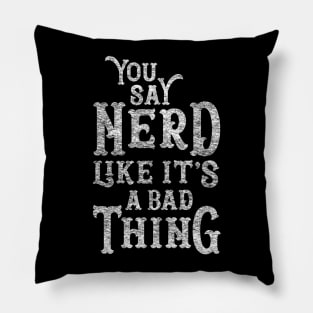 You Say Nerd Like it's a Bad Thing Pillow