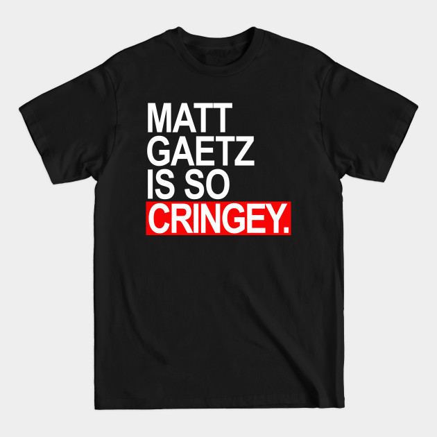 Discover Matt Gaetz is SO Cringey - Matt Gaetz - T-Shirt