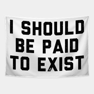 I should be paid to exist Tapestry