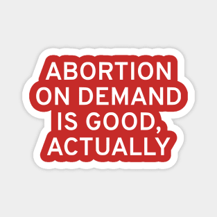 Abortion On Demand Is Good, Actually Magnet