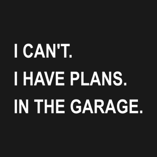 I Can't I Have Plans In The Garage T-Shirt