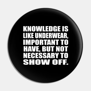 Knowledge is like underwear, important to have, but not necessary to show off Pin