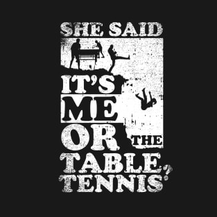 She Said Its Me Or Table Tennis T-Shirt