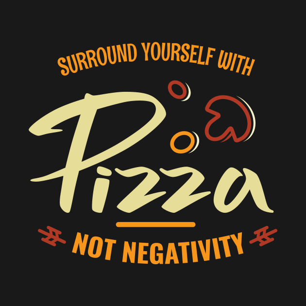 Surround yourself with pizza not negativity by Lin Watchorn 