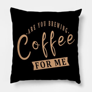 Are You Brewing Coffee For Me Pillow