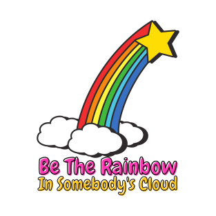 Be The Rainbow In Somebody's Cloud T-Shirt