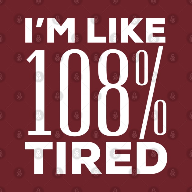 I’M LIKE 108% TIRED by Totallytees55