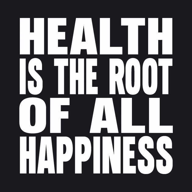 Health is the root of all happiness by Evergreen Tee