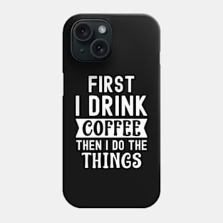 First I drink coffee then I do the things Phone Case