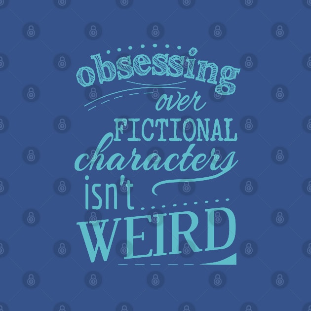 obsessing over fictional characters isn't weird by FandomizedRose