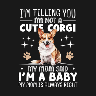 I'm telling you I'm not a corgi my mom said I'm a baby and my mom is always right T-Shirt