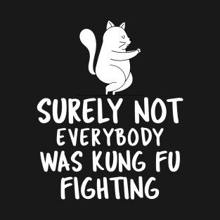 Surely Not Everybody Was Kung Fu Fighting T-Shirt