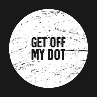 Get Off My Dot | Marching Band Humor T-Shirt