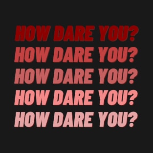 HOW DARE YOU HOW DARE YOU DARK T-Shirt