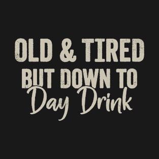 Old and Tired But down to Day Drink Men women T-Shirt